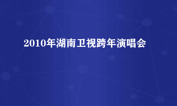 2010年湖南卫视跨年演唱会