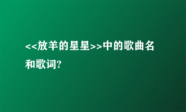 <<放羊的星星>>中的歌曲名和歌词?