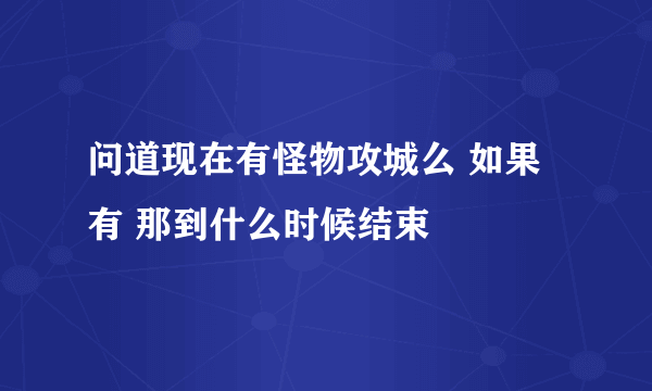 问道现在有怪物攻城么 如果有 那到什么时候结束