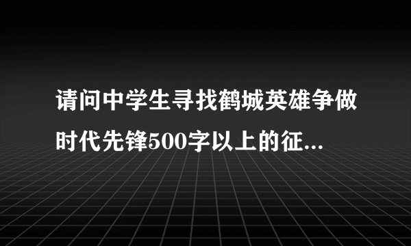 请问中学生寻找鹤城英雄争做时代先锋500字以上的征文怎么写？