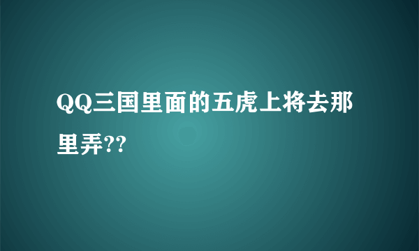 QQ三国里面的五虎上将去那里弄??