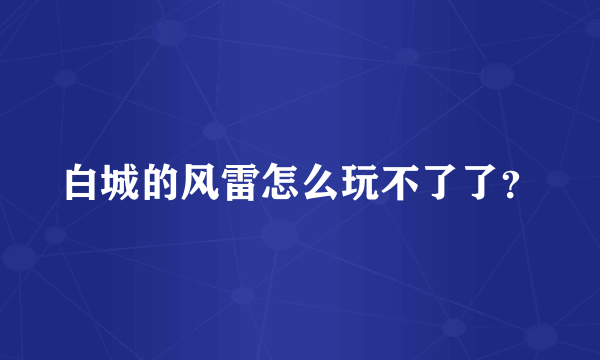 白城的风雷怎么玩不了了？