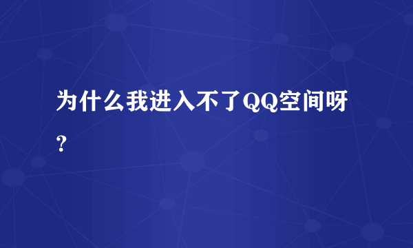 为什么我进入不了QQ空间呀？