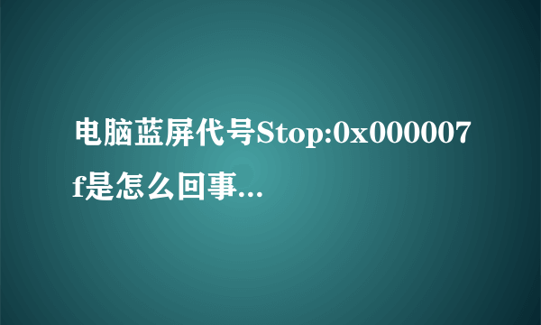 电脑蓝屏代号Stop:0x000007f是怎么回事儿，怎么解决？