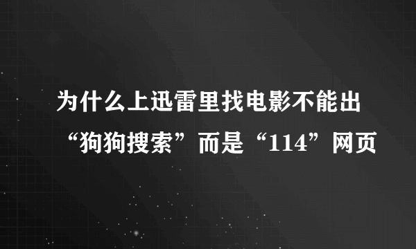 为什么上迅雷里找电影不能出“狗狗搜索”而是“114”网页