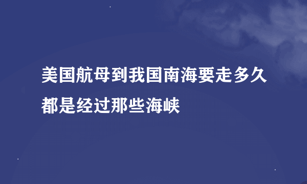 美国航母到我国南海要走多久都是经过那些海峡