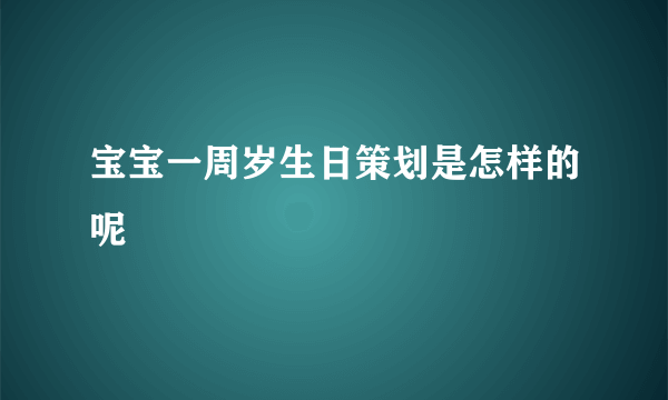 宝宝一周岁生日策划是怎样的呢