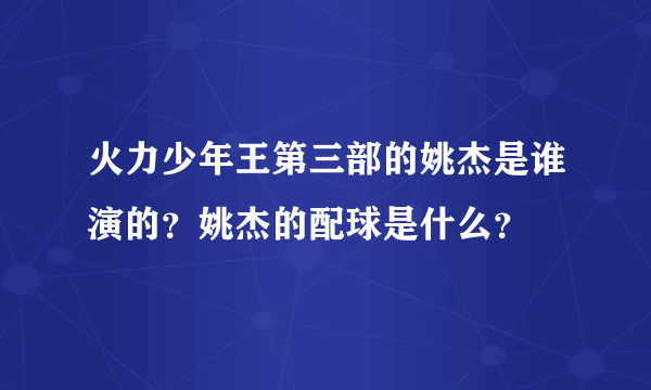 火力少年王第三部的姚杰是谁演的？姚杰的配球是什么？