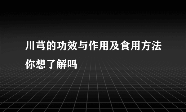 川芎的功效与作用及食用方法你想了解吗