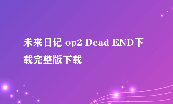 未来日记 op2 Dead END下载完整版下载