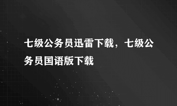 七级公务员迅雷下载，七级公务员国语版下载