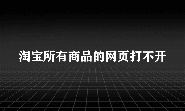 淘宝所有商品的网页打不开