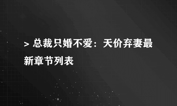 > 总裁只婚不爱：天价弃妻最新章节列表