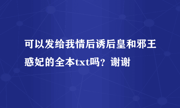 可以发给我情后诱后皇和邪王惑妃的全本txt吗？谢谢