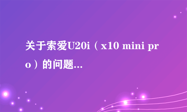 关于索爱U20i（x10 mini pro）的问题 求高手 急