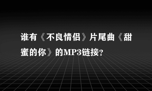 谁有《不良情侣》片尾曲《甜蜜的你》的MP3链接？