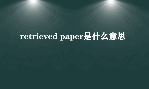 retrieved paper是什么意思