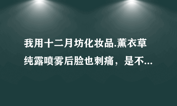 我用十二月坊化妆品.薰衣草纯露喷雾后脸也刺痛，是不是过敏？