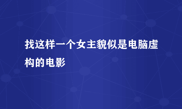 找这样一个女主貌似是电脑虚构的电影