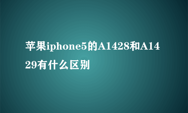 苹果iphone5的A1428和A1429有什么区别