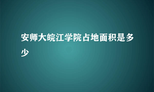 安师大皖江学院占地面积是多少