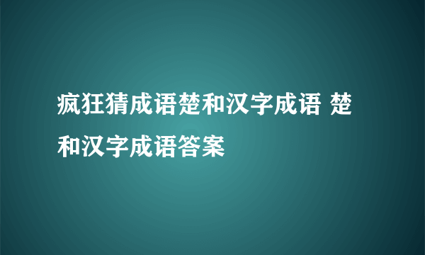 疯狂猜成语楚和汉字成语 楚和汉字成语答案