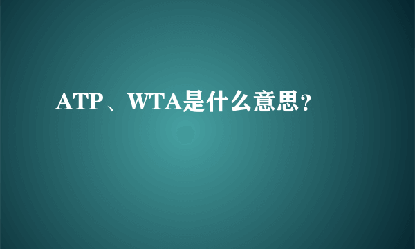 ATP、WTA是什么意思？