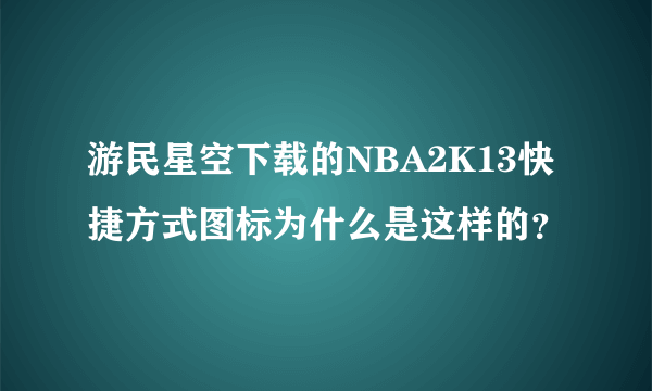 游民星空下载的NBA2K13快捷方式图标为什么是这样的？