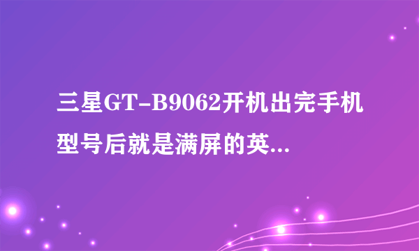 三星GT-B9062开机出完手机型号后就是满屏的英文什么的。也看不懂，怎么回事？