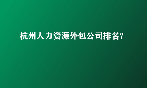 杭州人力资源外包公司排名?