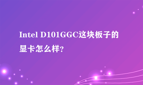 Intel D101GGC这块板子的显卡怎么样？