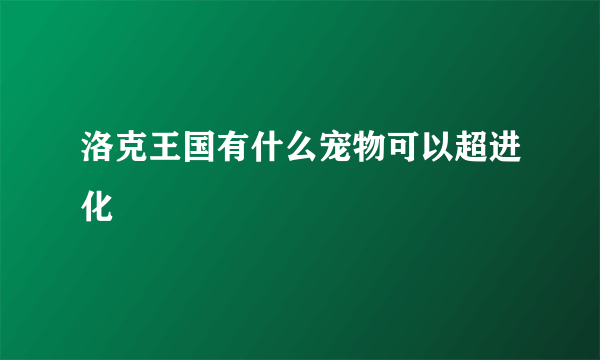 洛克王国有什么宠物可以超进化