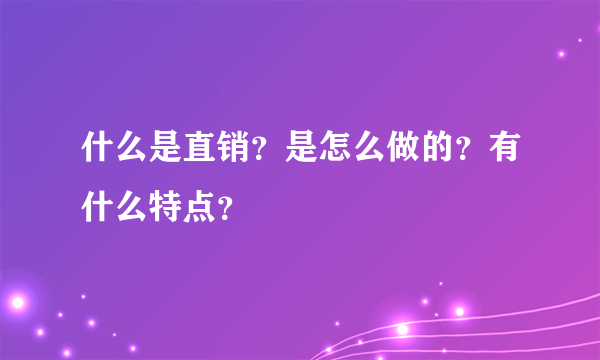 什么是直销？是怎么做的？有什么特点？