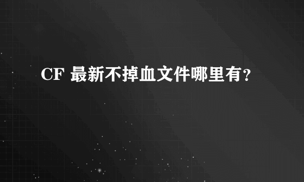 CF 最新不掉血文件哪里有？