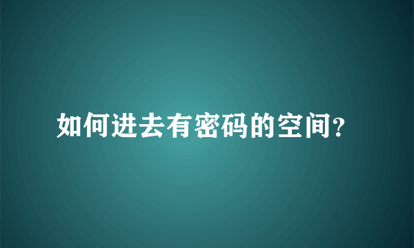 如何进去有密码的空间？