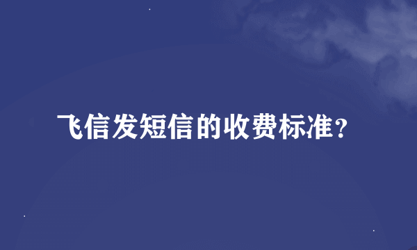 飞信发短信的收费标准？