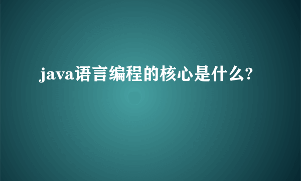 java语言编程的核心是什么?