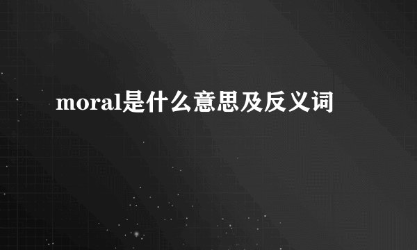 moral是什么意思及反义词