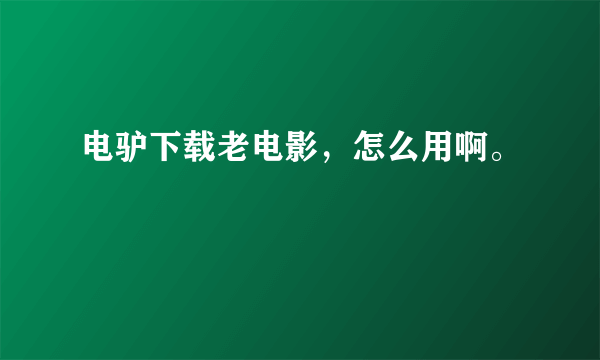 电驴下载老电影，怎么用啊。