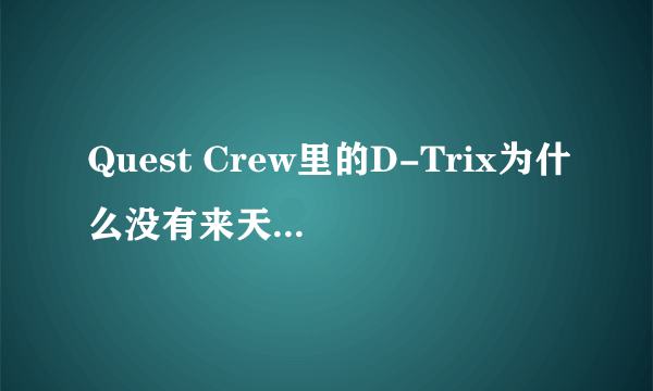 Quest Crew里的D-Trix为什么没有来天天向上？