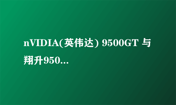 nVIDIA(英伟达) 9500GT 与翔升9500GT不同点