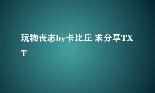 玩物丧志by卡比丘 求分享TXT