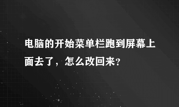 电脑的开始菜单栏跑到屏幕上面去了，怎么改回来？