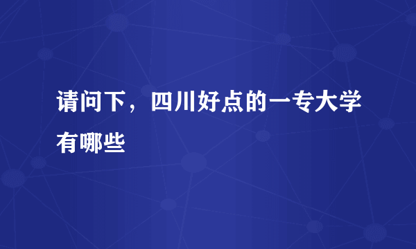 请问下，四川好点的一专大学有哪些