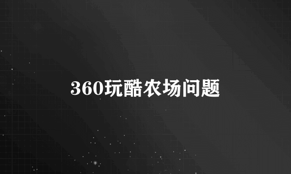 360玩酷农场问题