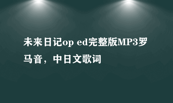 未来日记op ed完整版MP3罗马音，中日文歌词