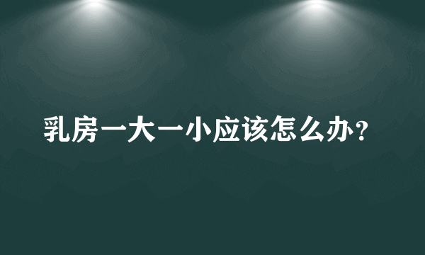 乳房一大一小应该怎么办？