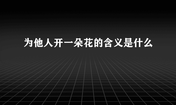 为他人开一朵花的含义是什么