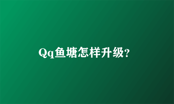 Qq鱼塘怎样升级？