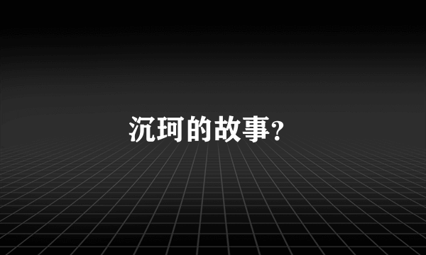 沉珂的故事？